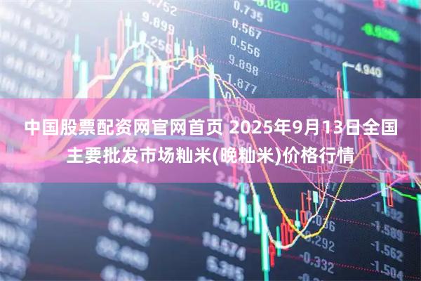 中国股票配资网官网首页 2025年9月13日全国主要批发市场籼米(晚籼米)价格行情