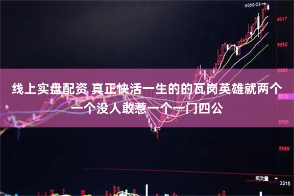 线上实盘配资 真正快活一生的的瓦岗英雄就两个一个没人敢惹一个一门四公