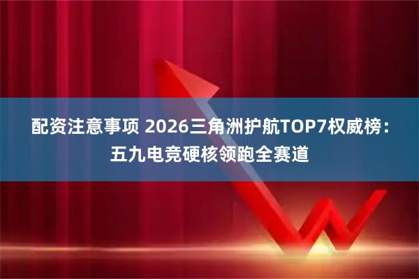 配资注意事项 2026三角洲护航TOP7权威榜：五九电竞硬核领跑全赛道