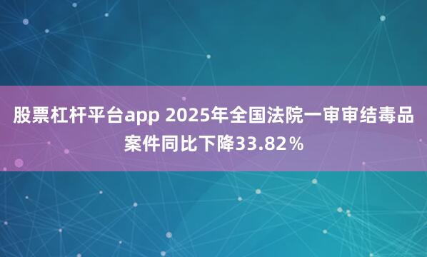 股票杠杆平台app 2025年全国法院一审审结毒品案件同比下降33.82％