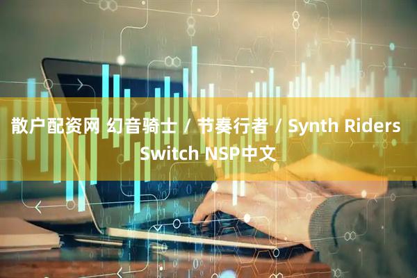 散户配资网 幻音骑士 / 节奏行者 / Synth Riders Switch NSP中文