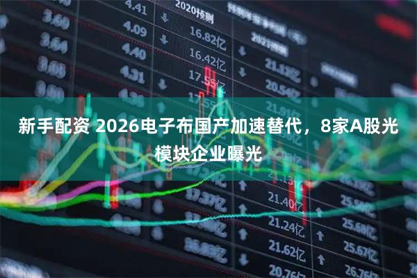 新手配资 2026电子布国产加速替代，8家A股光模块企业曝光