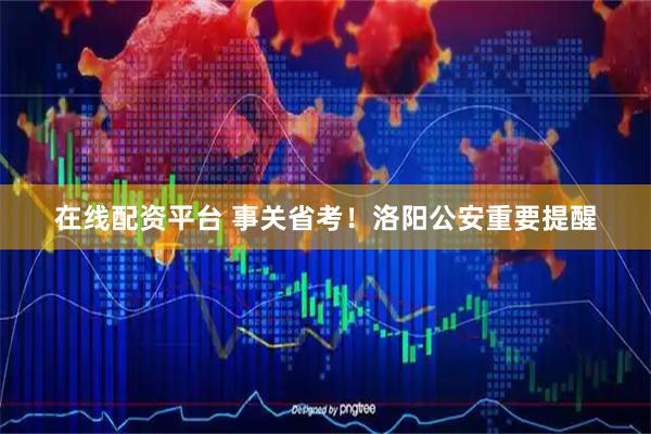 在线配资平台 事关省考！洛阳公安重要提醒