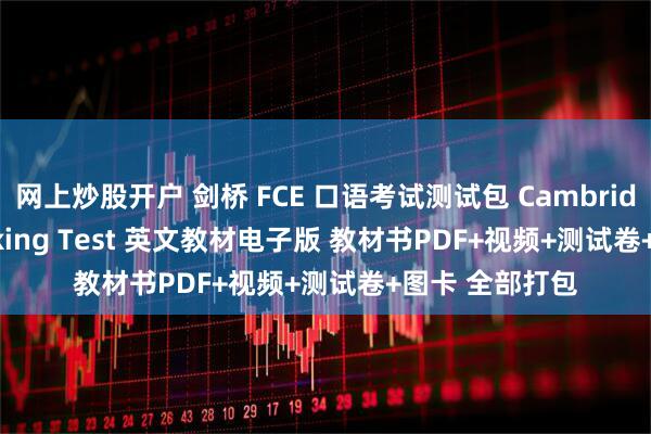 网上炒股开户 剑桥 FCE 口语考试测试包 Cambridge FCE Speaking Test 英文教材电子版 教材书PDF+视频+测试卷+图卡 全部打包