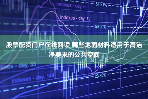 股票配资门户在线阅读 哪些地面材料适用于高洁净要求的公共空间