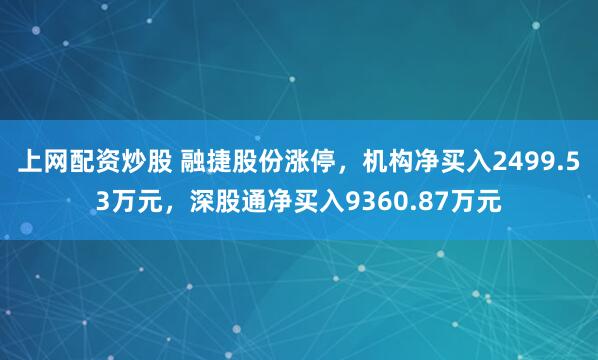 上网配资炒股 融捷股份涨停，机构净买入2499.53万元，深股通净买入9360.87万元