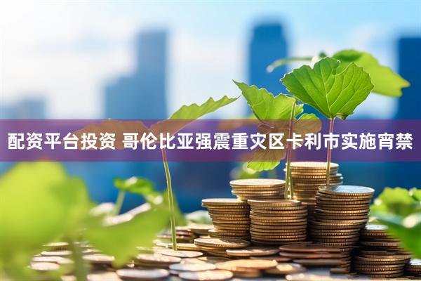 配资平台投资 哥伦比亚强震重灾区卡利市实施宵禁