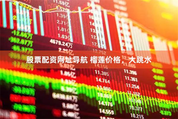 股票配资网址导航 榴莲价格，大跳水