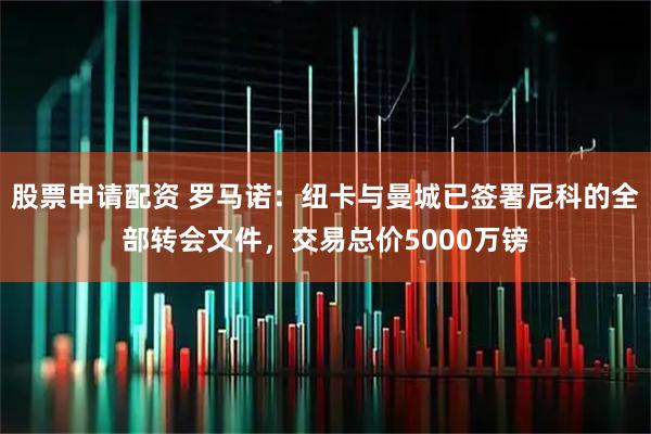 股票申请配资 罗马诺：纽卡与曼城已签署尼科的全部转会文件，交易总价5000万镑